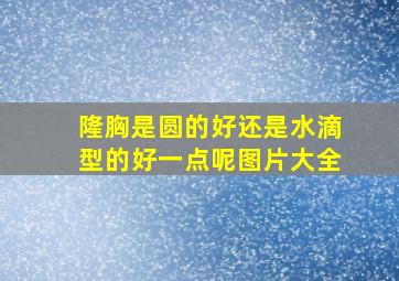 隆胸是圆的好还是水滴型的好一点呢图片大全