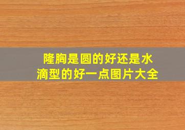 隆胸是圆的好还是水滴型的好一点图片大全