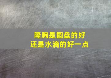 隆胸是圆盘的好还是水滴的好一点