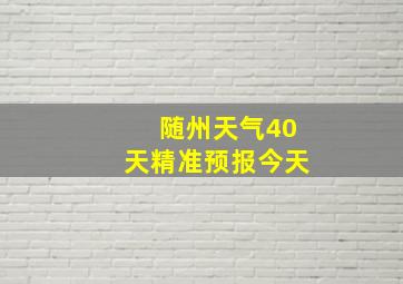 随州天气40天精准预报今天