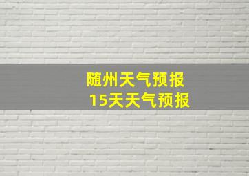 随州天气预报15天天气预报