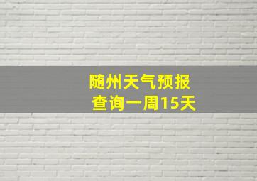 随州天气预报查询一周15天