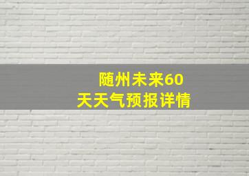 随州未来60天天气预报详情