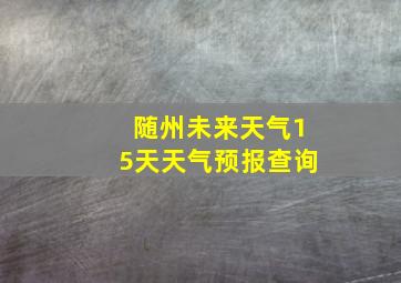 随州未来天气15天天气预报查询