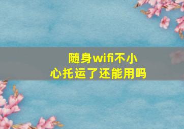 随身wifi不小心托运了还能用吗