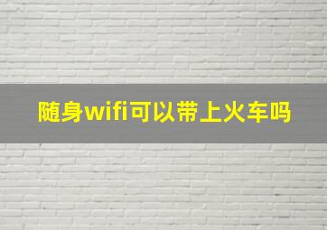 随身wifi可以带上火车吗