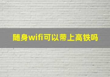 随身wifi可以带上高铁吗