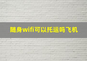 随身wifi可以托运吗飞机