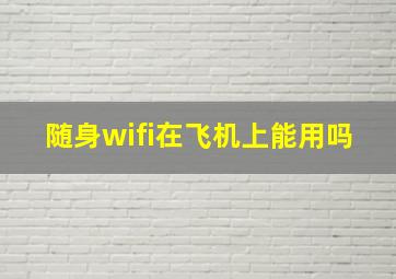 随身wifi在飞机上能用吗