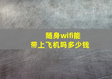 随身wifi能带上飞机吗多少钱