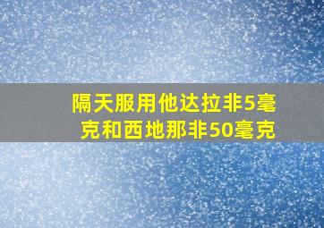 隔天服用他达拉非5毫克和西地那非50毫克