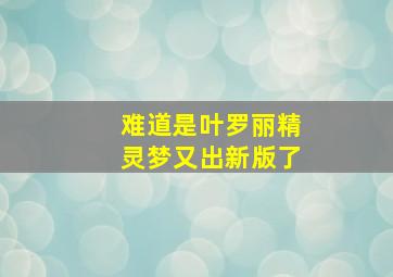 难道是叶罗丽精灵梦又出新版了