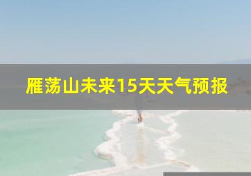 雁荡山未来15天天气预报