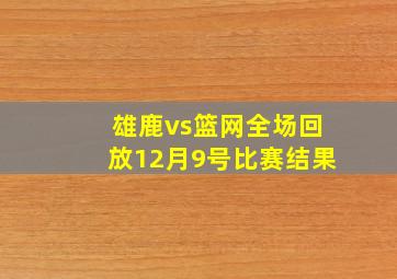 雄鹿vs篮网全场回放12月9号比赛结果