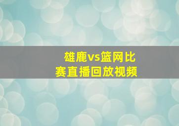 雄鹿vs篮网比赛直播回放视频