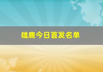 雄鹿今日首发名单