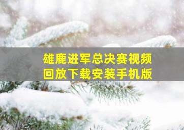 雄鹿进军总决赛视频回放下载安装手机版