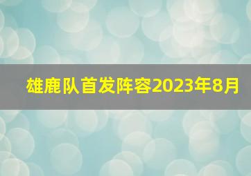 雄鹿队首发阵容2023年8月