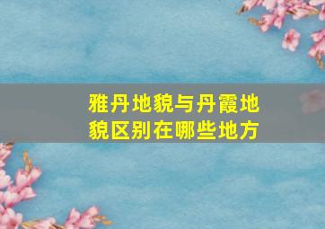 雅丹地貌与丹霞地貌区别在哪些地方