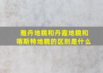 雅丹地貌和丹霞地貌和喀斯特地貌的区别是什么