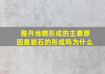 雅丹地貌形成的主要原因是岩石的形成吗为什么