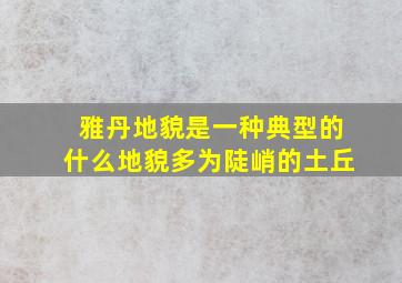 雅丹地貌是一种典型的什么地貌多为陡峭的土丘