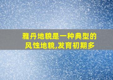 雅丹地貌是一种典型的风蚀地貌,发育初期多