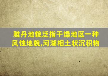 雅丹地貌泛指干燥地区一种风蚀地貌,河湖相土状沉积物