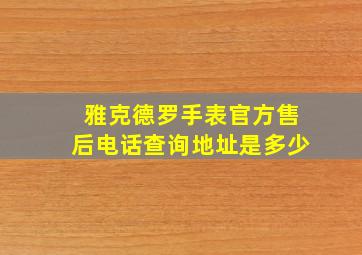 雅克德罗手表官方售后电话查询地址是多少