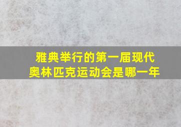 雅典举行的第一届现代奥林匹克运动会是哪一年