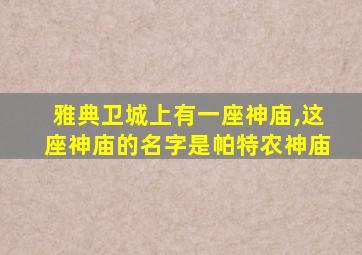 雅典卫城上有一座神庙,这座神庙的名字是帕特农神庙