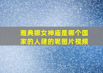 雅典娜女神庙是哪个国家的人建的呢图片视频