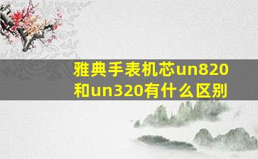 雅典手表机芯un820和un320有什么区别