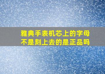 雅典手表机芯上的字母不是刻上去的是正品吗