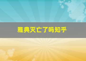 雅典灭亡了吗知乎