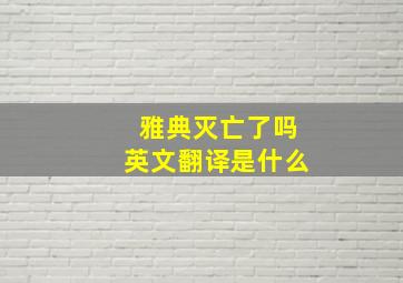 雅典灭亡了吗英文翻译是什么