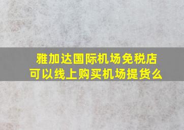 雅加达国际机场免税店可以线上购买机场提货么