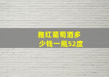 雅红葡萄酒多少钱一瓶52度