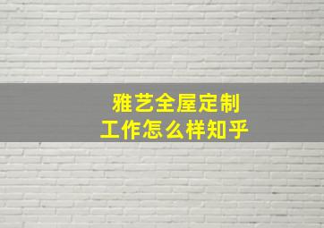 雅艺全屋定制工作怎么样知乎