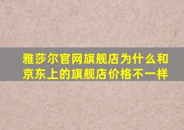 雅莎尔官网旗舰店为什么和京东上的旗舰店价格不一样