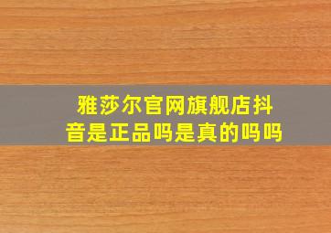 雅莎尔官网旗舰店抖音是正品吗是真的吗吗