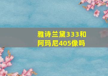 雅诗兰黛333和阿玛尼405像吗