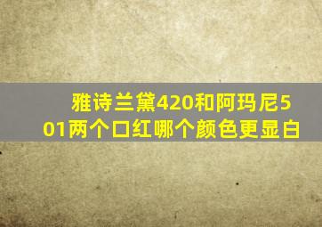 雅诗兰黛420和阿玛尼501两个口红哪个颜色更显白