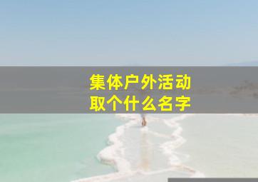 集体户外活动取个什么名字