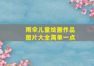 雨伞儿童绘画作品图片大全简单一点