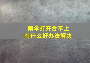 雨伞打开合不上有什么好办法解决