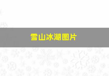 雪山冰湖图片