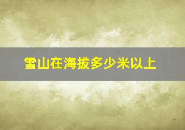 雪山在海拔多少米以上