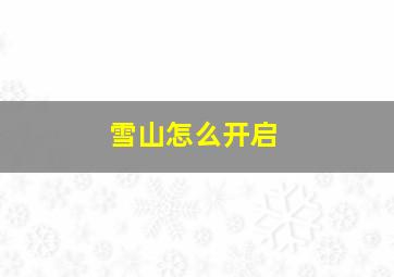 雪山怎么开启