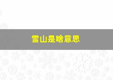 雪山是啥意思